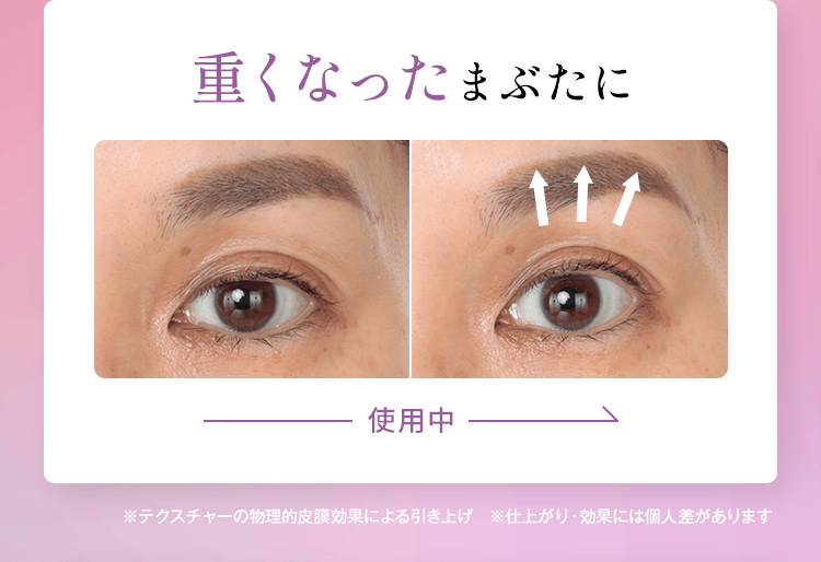重くなったまぶたに【画像：使用前/使用中】※テクスチャーの物理的皮膜効果による引き上げ ※仕上がり・効果には個人差があります