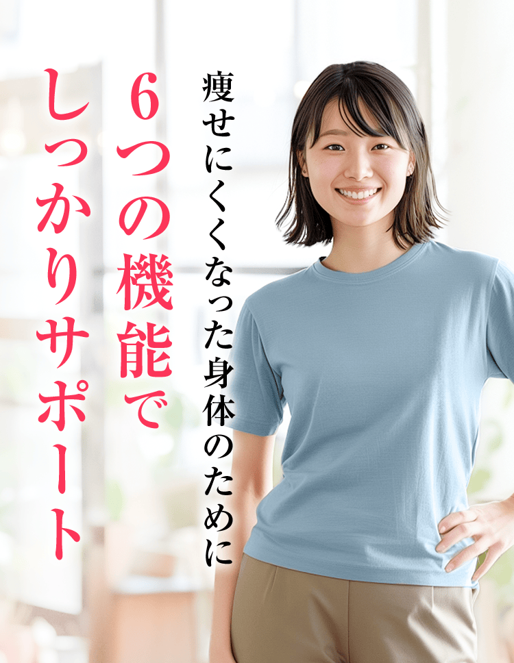 痩せにくくなった身体のために6つの機能でしっかりサポート