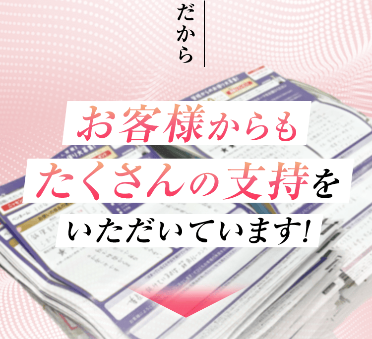 だからお客様からもたくさんの支持をいただいています！