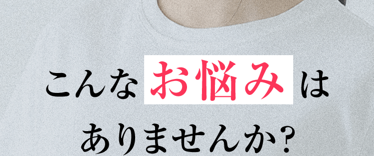 こんなお悩みはありませんか？