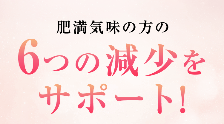 肥満気味の方の6つの減少をサポート！